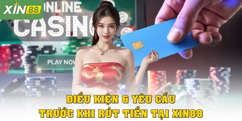 Điều kiện & yêu cầu trước khi rút tiền tại Xin88