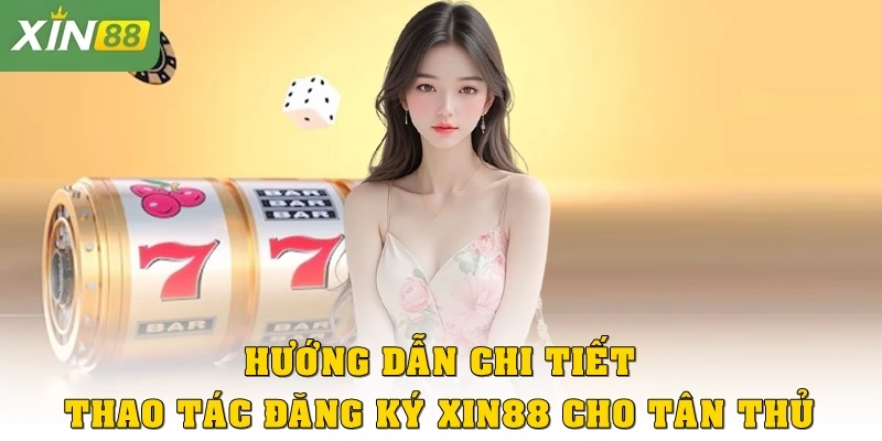 Hướng dẫn chi tiết thao tác đăng ký Xin88 cho tân thủ