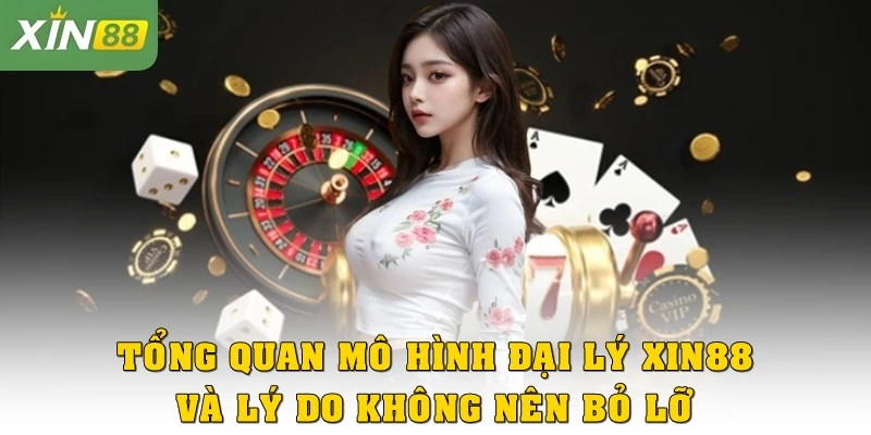 Tổng quan mô hình đại lý Xin88 và lý do không nên bỏ lỡ