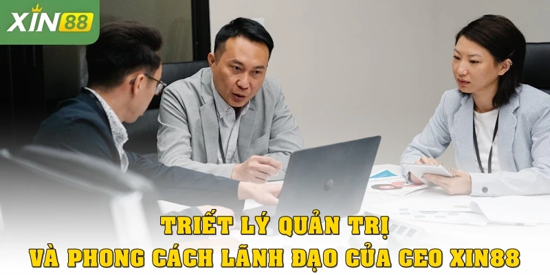 Triết lý quản trị và phong cách lãnh đạo của CEO Xin88