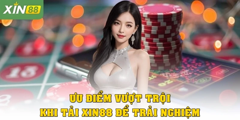 Ưu điểm vượt trội khi tải Xin88 để trải nghiệm